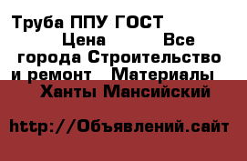 Труба ППУ ГОСТ 30732-2006 › Цена ­ 333 - Все города Строительство и ремонт » Материалы   . Ханты-Мансийский